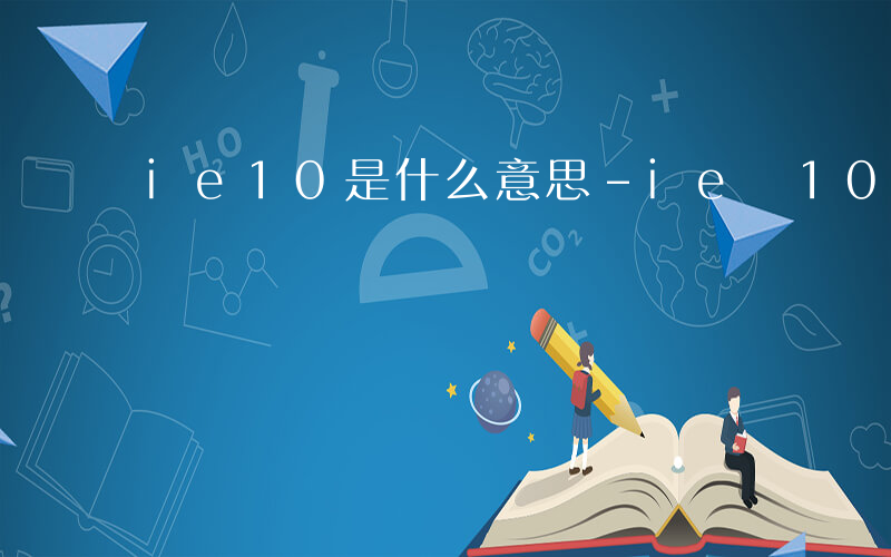 ie10是什么意思-ie 10是指什么